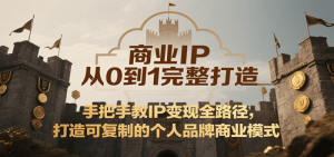 商业IP从0到1完整打造，手把手教IP变现全路径，打造可复制的个人品牌商业模式-尖峰创业资源网