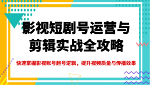 影视短剧号运营与剪辑实战全攻略，快速掌握影视账号起号逻辑，提升视频质量与传播效果-尖峰创业资源网