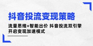 抖音投流变现策略：流量思维+智能出价 抖音投流双引擎 开启变现加速模式-尖峰创业资源网