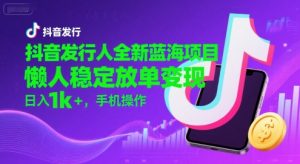 抖音发行人全新蓝海项目，懒人稳定放单变现,，日入1k+，手机操作【揭秘】-尖峰创业资源网