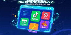 2025抖店电商新玩法5.0：开店搭建/违规规避/工具应用,快速掌握基础运营…-尖峰创业资源网