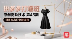 拼多多打爆班原创高阶技术第45期，拼多多高价女装项目-尖峰创业资源网