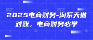 2025电商财务-淘系天猫对账，电商财务必学-尖峰创业资源网