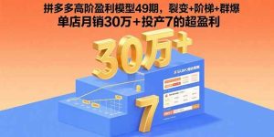 拼多多高阶盈利模型49期，裂变+阶梯+群爆 单店月销30万+投产7的超盈利-尖峰创业资源网