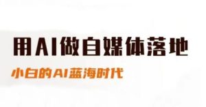 用AI做自媒体落地，适合新手快速入门与进阶，小白的AI蓝海时代-尖峰创业资源网