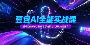 豆包AI全能实战课，基础功能解析，智能体创建技巧，爆款内容量产-尖峰创业资源网