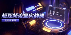 短视频流量实战课,从平台选择到内容变现,爆款公式与投放技巧-尖峰创业资源网