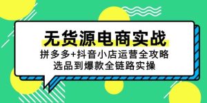 无货源电商实战:拼多多+抖音小店运营全攻略,选品到爆款全链路实操-尖峰创业资源网