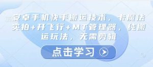 安卓手机快手搬运技术，卡魔法实拍+开飞行+MT管理器，纯搬运玩法，无需剪辑-尖峰创业资源网