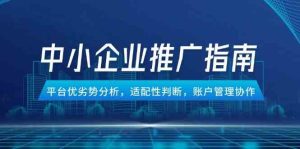 中小企业竞价推广指南，平台优劣势分析，适配性判断，账户管理协作-尖峰创业资源网