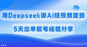 佣金45%，用Deepseek做AI短视频变现，5天出单起号经验分享-尖峰创业资源网
