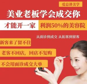 美业老板学会成交，你才能开一家利润50的美容院，从面诊到成交，从拓客到留客-尖峰创业资源网