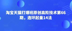 淘宝天猫打爆班原创高阶技术第66期，连环起量14法-尖峰创业资源网