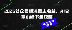 2025公众号赚流量主收益，AI文章小绿书全攻略-尖峰创业资源网
