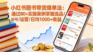 小红书图书带货爆单法：通过80+实操案例掌握选品/起号/运营/日均1000+收益 -1-尖峰创业资源网